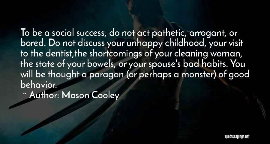 Mason Cooley Quotes: To Be A Social Success, Do Not Act Pathetic, Arrogant, Or Bored. Do Not Discuss Your Unhappy Childhood, Your Visit