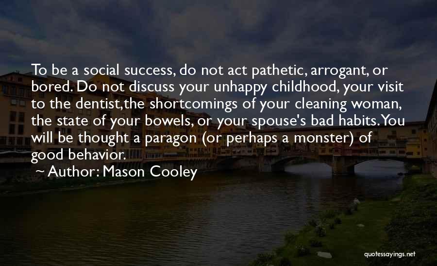 Mason Cooley Quotes: To Be A Social Success, Do Not Act Pathetic, Arrogant, Or Bored. Do Not Discuss Your Unhappy Childhood, Your Visit