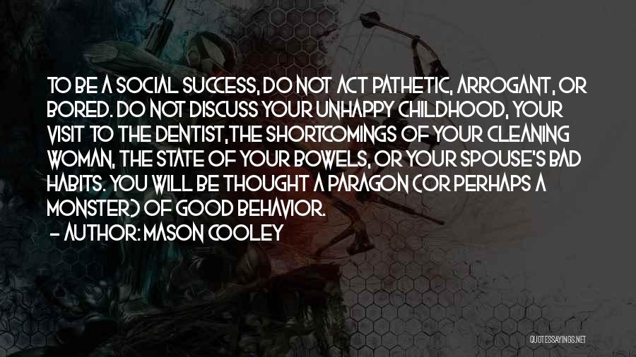 Mason Cooley Quotes: To Be A Social Success, Do Not Act Pathetic, Arrogant, Or Bored. Do Not Discuss Your Unhappy Childhood, Your Visit