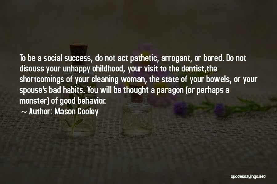 Mason Cooley Quotes: To Be A Social Success, Do Not Act Pathetic, Arrogant, Or Bored. Do Not Discuss Your Unhappy Childhood, Your Visit