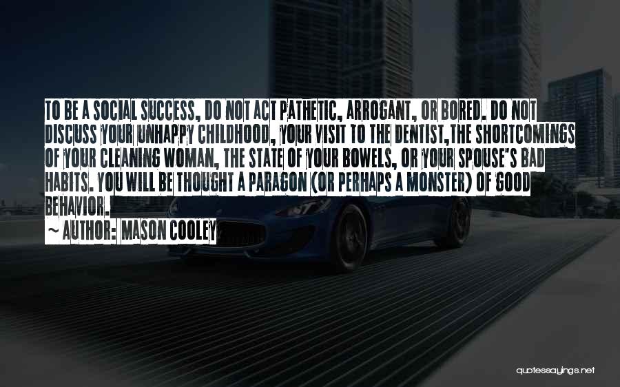 Mason Cooley Quotes: To Be A Social Success, Do Not Act Pathetic, Arrogant, Or Bored. Do Not Discuss Your Unhappy Childhood, Your Visit