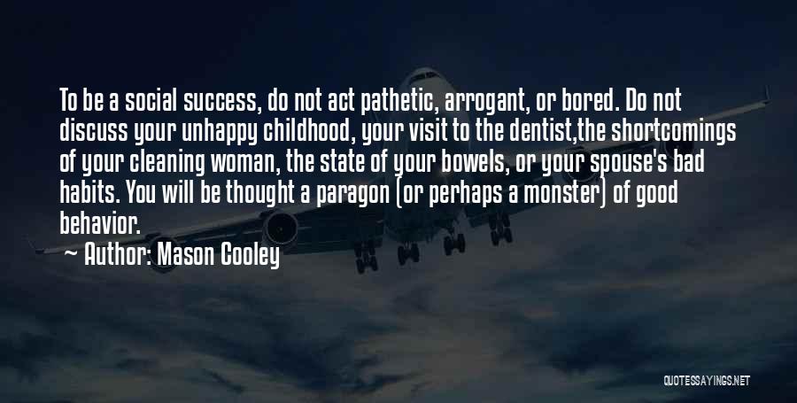 Mason Cooley Quotes: To Be A Social Success, Do Not Act Pathetic, Arrogant, Or Bored. Do Not Discuss Your Unhappy Childhood, Your Visit