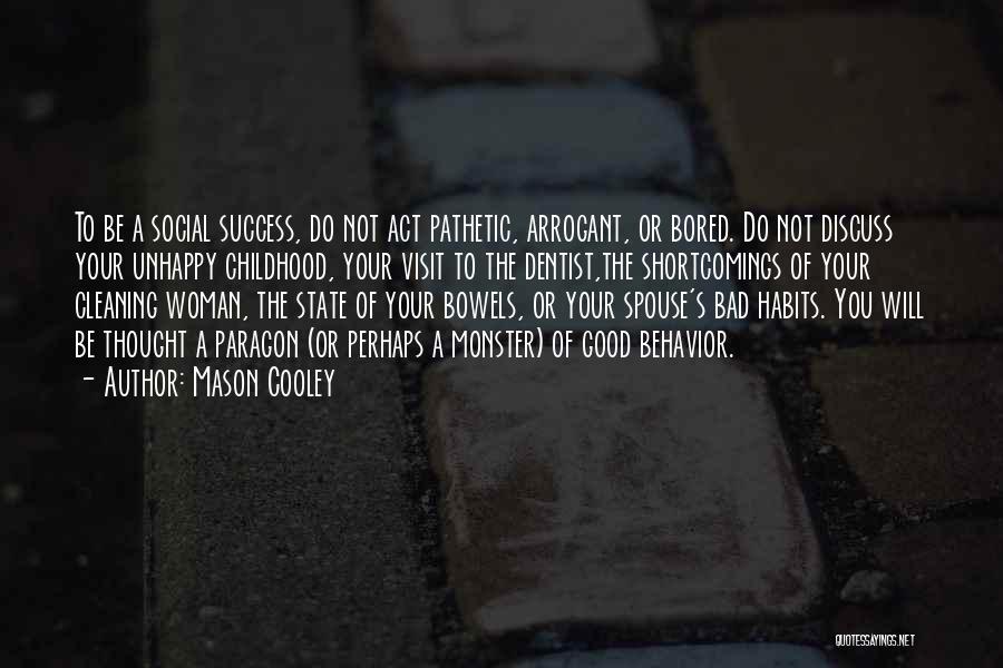 Mason Cooley Quotes: To Be A Social Success, Do Not Act Pathetic, Arrogant, Or Bored. Do Not Discuss Your Unhappy Childhood, Your Visit