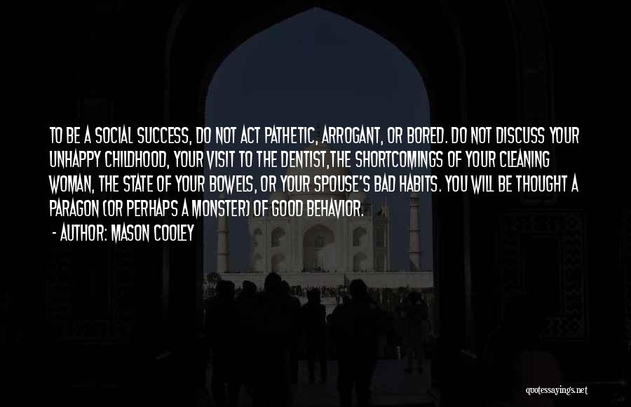 Mason Cooley Quotes: To Be A Social Success, Do Not Act Pathetic, Arrogant, Or Bored. Do Not Discuss Your Unhappy Childhood, Your Visit