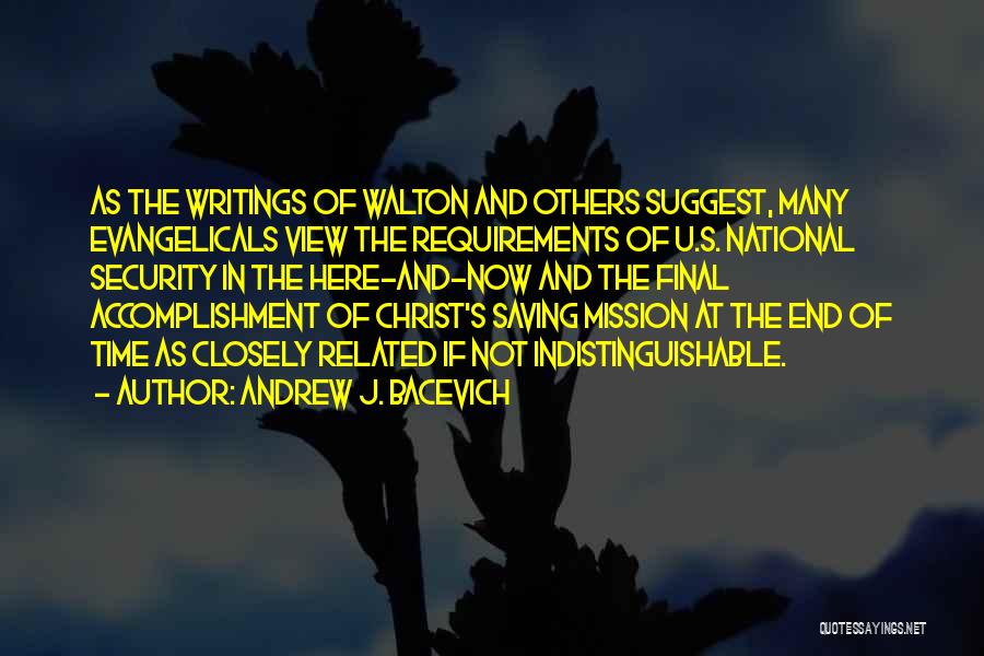 Andrew J. Bacevich Quotes: As The Writings Of Walton And Others Suggest, Many Evangelicals View The Requirements Of U.s. National Security In The Here-and-now