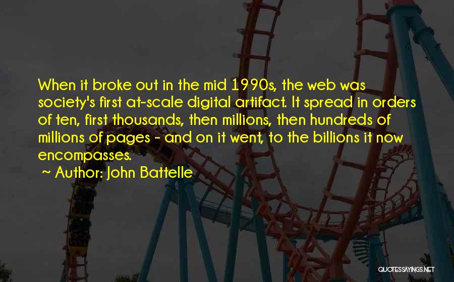 John Battelle Quotes: When It Broke Out In The Mid 1990s, The Web Was Society's First At-scale Digital Artifact. It Spread In Orders