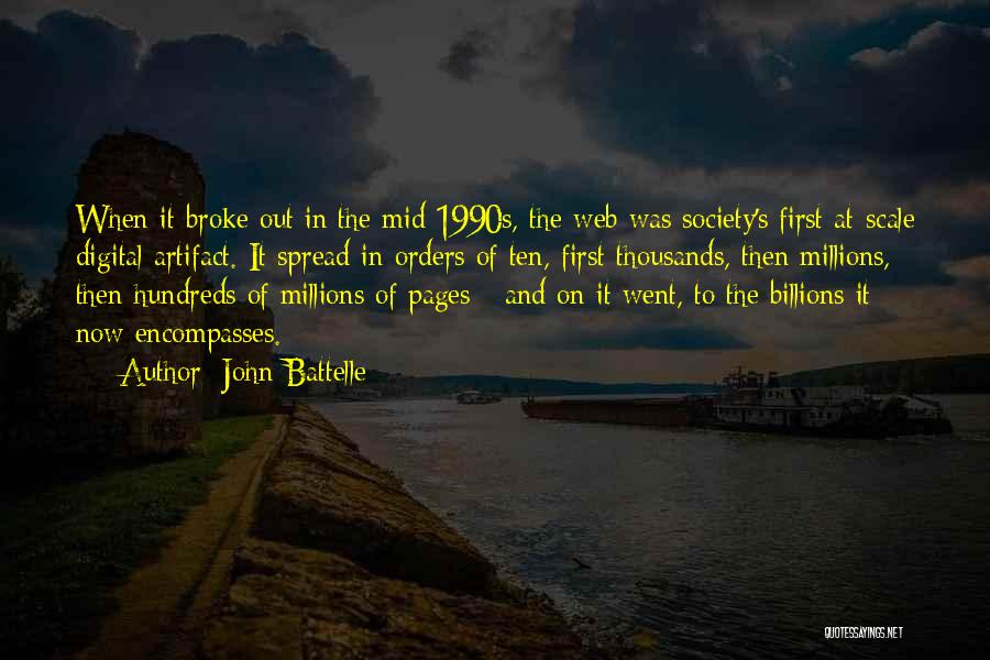 John Battelle Quotes: When It Broke Out In The Mid 1990s, The Web Was Society's First At-scale Digital Artifact. It Spread In Orders