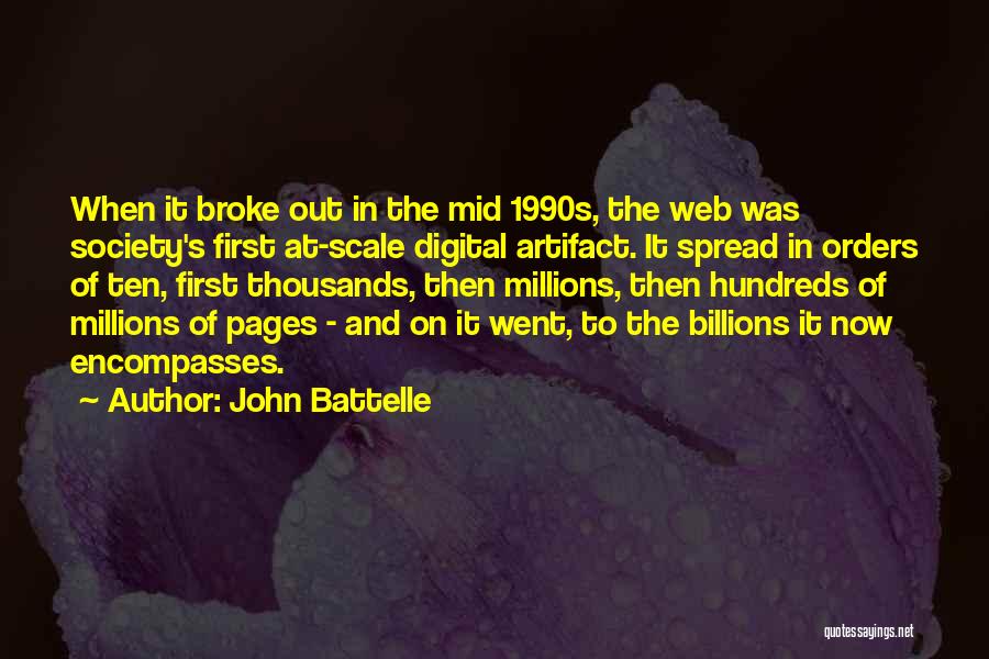 John Battelle Quotes: When It Broke Out In The Mid 1990s, The Web Was Society's First At-scale Digital Artifact. It Spread In Orders