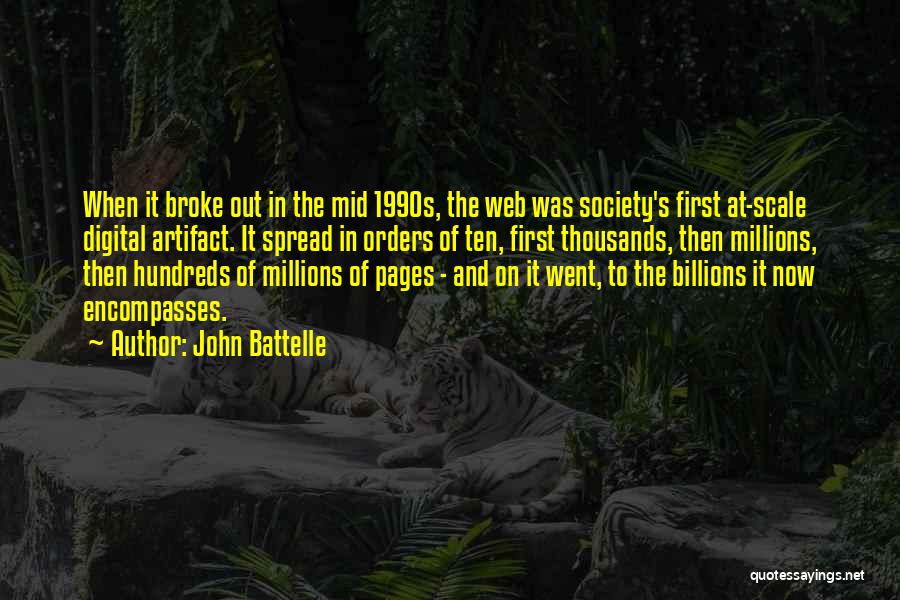 John Battelle Quotes: When It Broke Out In The Mid 1990s, The Web Was Society's First At-scale Digital Artifact. It Spread In Orders