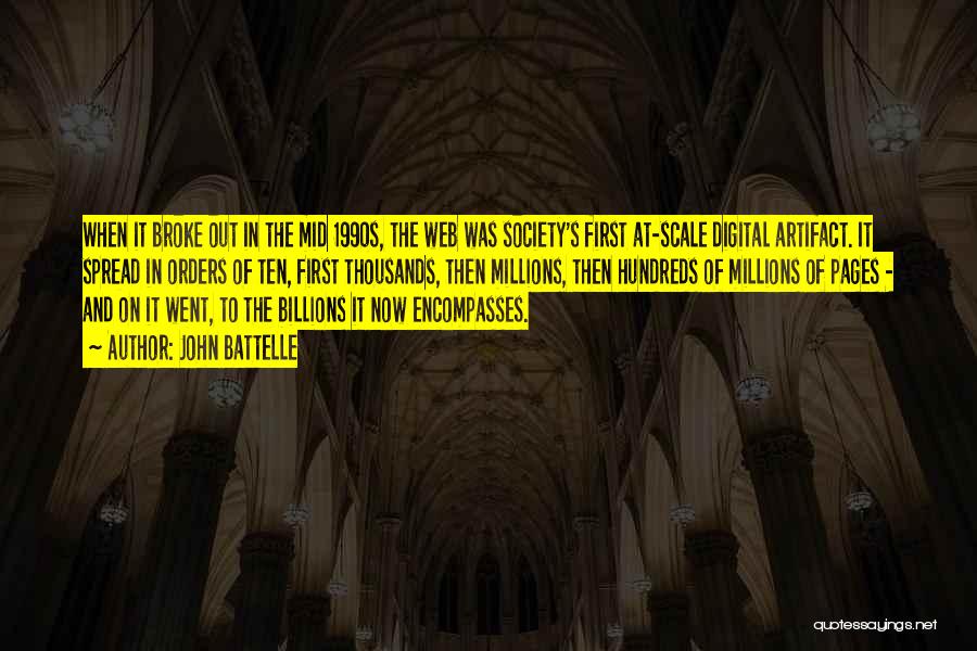 John Battelle Quotes: When It Broke Out In The Mid 1990s, The Web Was Society's First At-scale Digital Artifact. It Spread In Orders