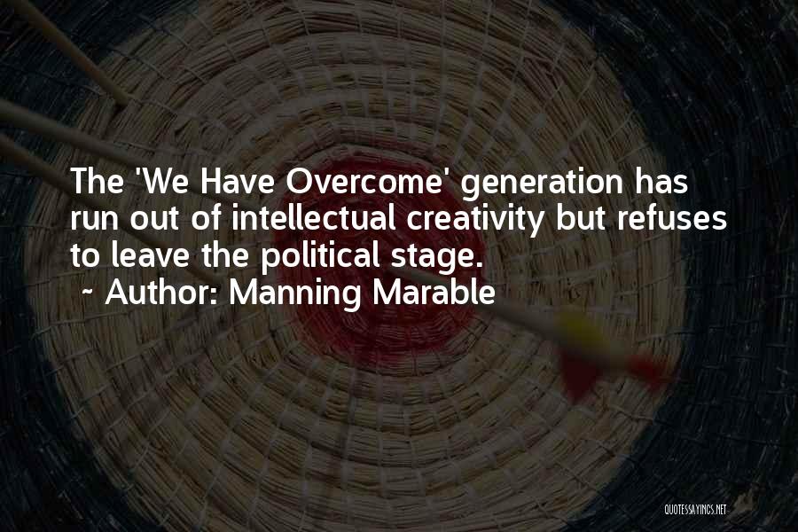 Manning Marable Quotes: The 'we Have Overcome' Generation Has Run Out Of Intellectual Creativity But Refuses To Leave The Political Stage.