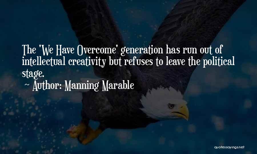 Manning Marable Quotes: The 'we Have Overcome' Generation Has Run Out Of Intellectual Creativity But Refuses To Leave The Political Stage.