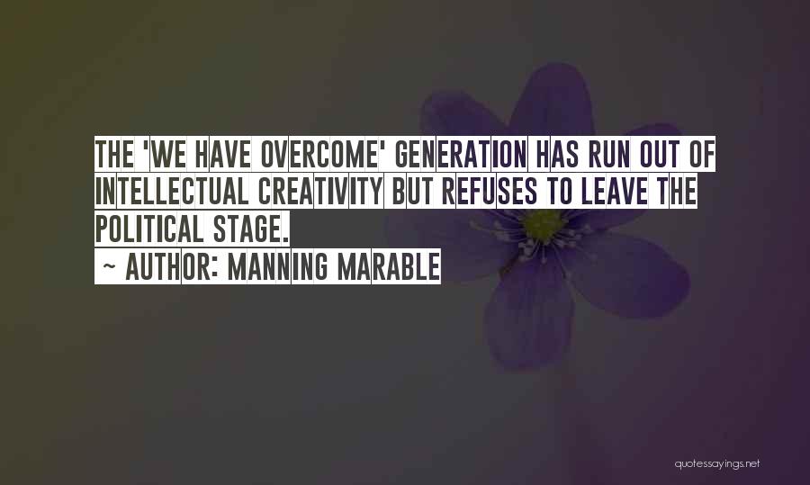 Manning Marable Quotes: The 'we Have Overcome' Generation Has Run Out Of Intellectual Creativity But Refuses To Leave The Political Stage.