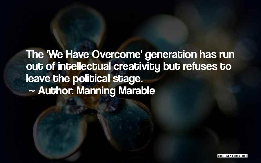 Manning Marable Quotes: The 'we Have Overcome' Generation Has Run Out Of Intellectual Creativity But Refuses To Leave The Political Stage.