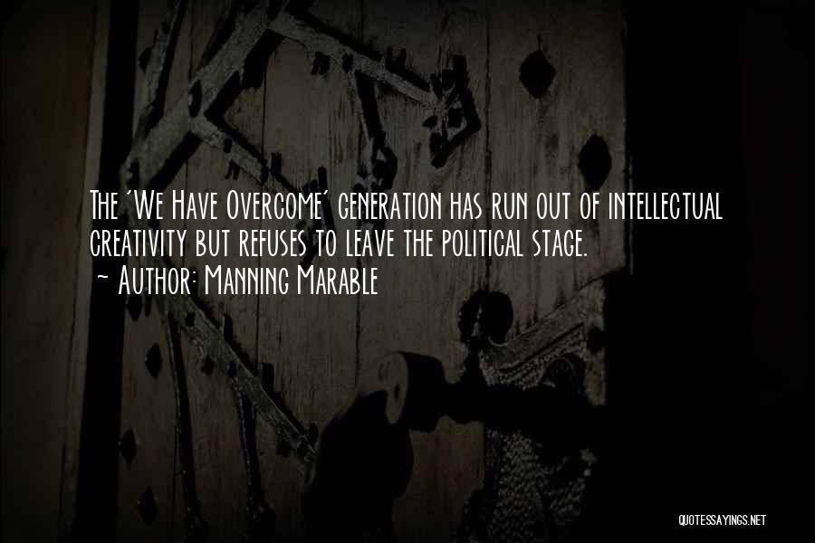 Manning Marable Quotes: The 'we Have Overcome' Generation Has Run Out Of Intellectual Creativity But Refuses To Leave The Political Stage.