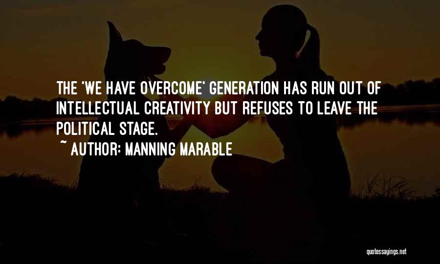 Manning Marable Quotes: The 'we Have Overcome' Generation Has Run Out Of Intellectual Creativity But Refuses To Leave The Political Stage.