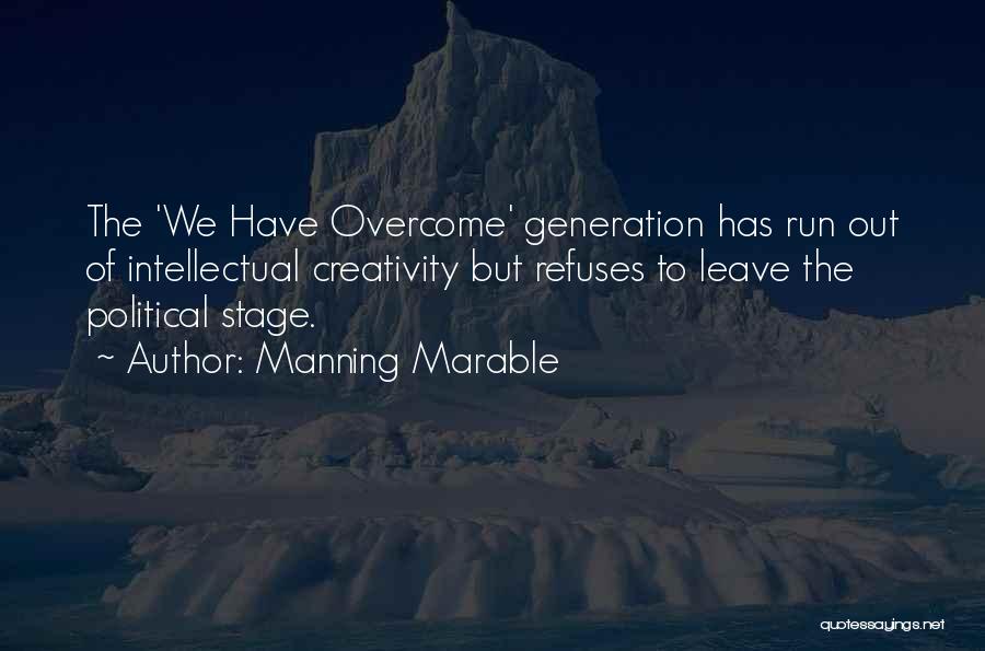 Manning Marable Quotes: The 'we Have Overcome' Generation Has Run Out Of Intellectual Creativity But Refuses To Leave The Political Stage.