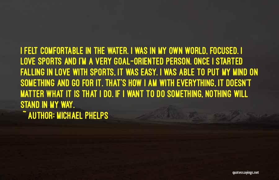 Michael Phelps Quotes: I Felt Comfortable In The Water. I Was In My Own World, Focused. I Love Sports And I'm A Very