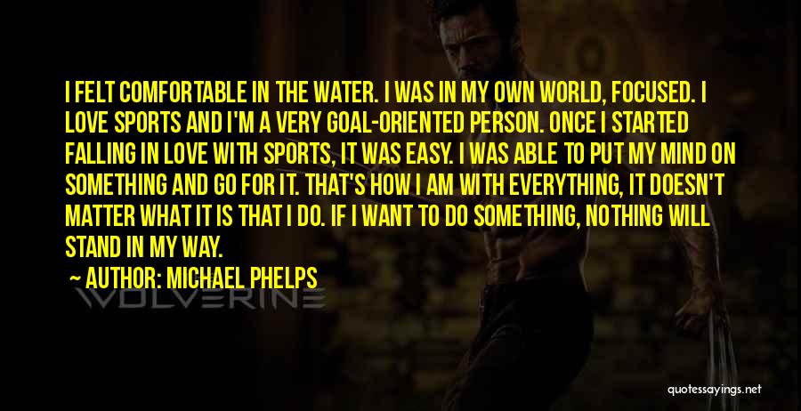 Michael Phelps Quotes: I Felt Comfortable In The Water. I Was In My Own World, Focused. I Love Sports And I'm A Very