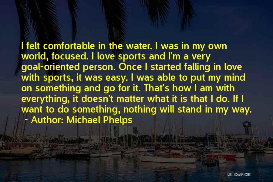 Michael Phelps Quotes: I Felt Comfortable In The Water. I Was In My Own World, Focused. I Love Sports And I'm A Very