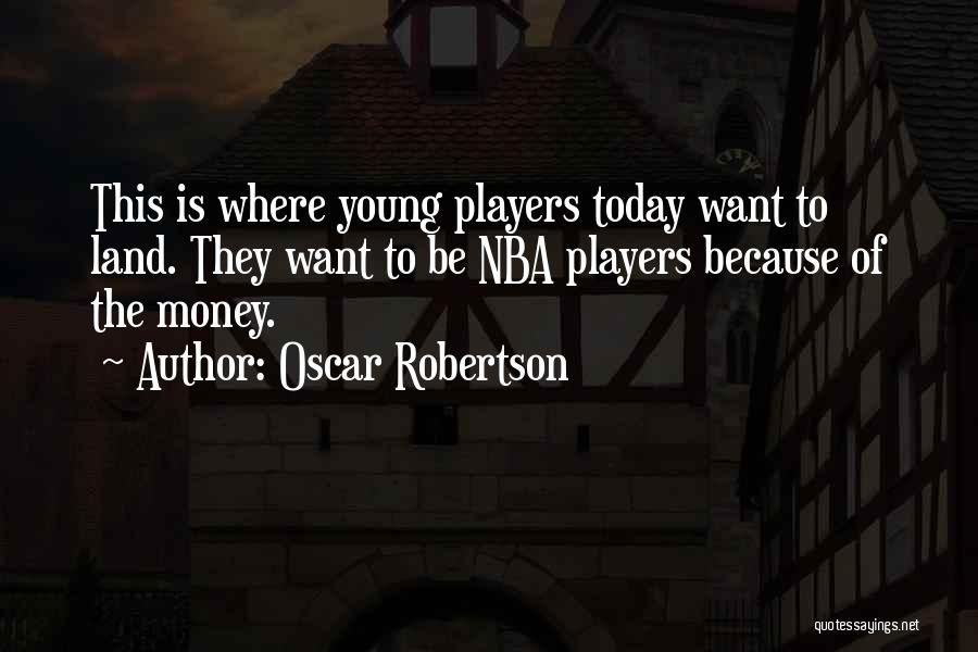 Oscar Robertson Quotes: This Is Where Young Players Today Want To Land. They Want To Be Nba Players Because Of The Money.