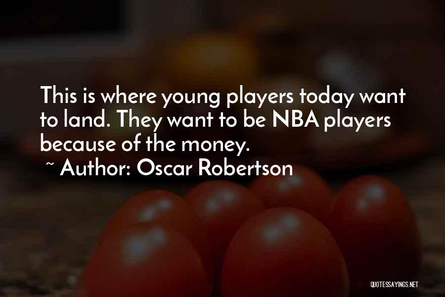 Oscar Robertson Quotes: This Is Where Young Players Today Want To Land. They Want To Be Nba Players Because Of The Money.