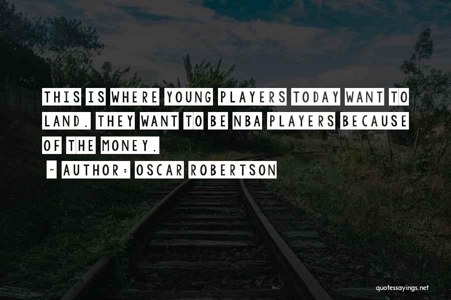 Oscar Robertson Quotes: This Is Where Young Players Today Want To Land. They Want To Be Nba Players Because Of The Money.