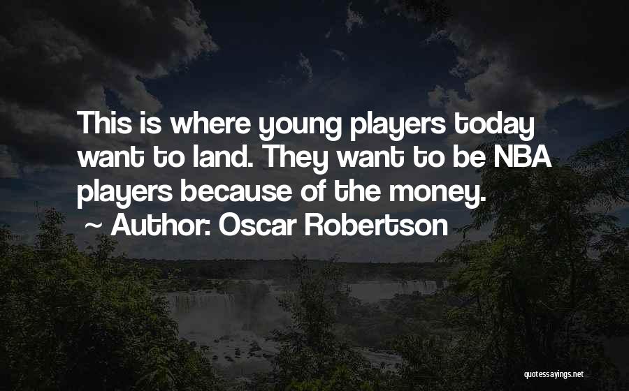 Oscar Robertson Quotes: This Is Where Young Players Today Want To Land. They Want To Be Nba Players Because Of The Money.