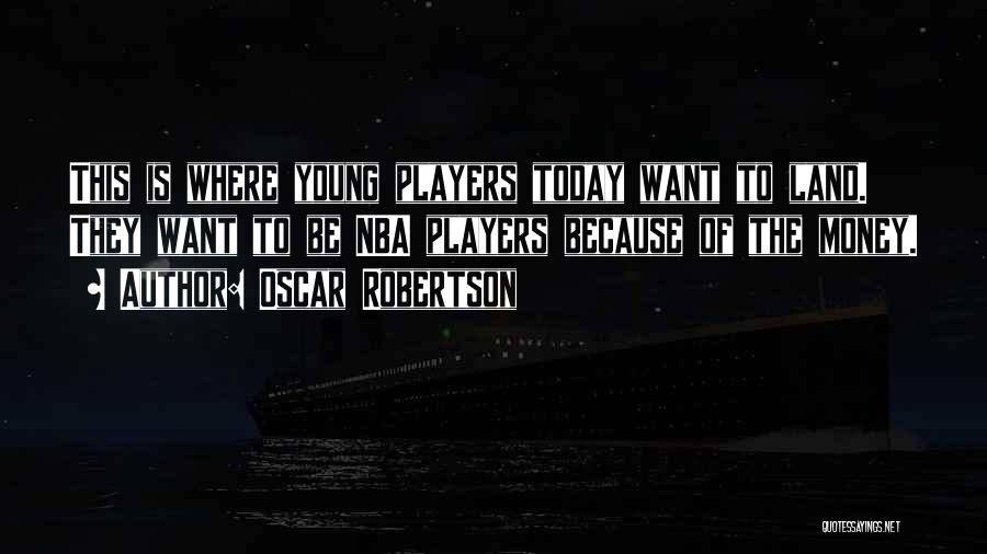 Oscar Robertson Quotes: This Is Where Young Players Today Want To Land. They Want To Be Nba Players Because Of The Money.