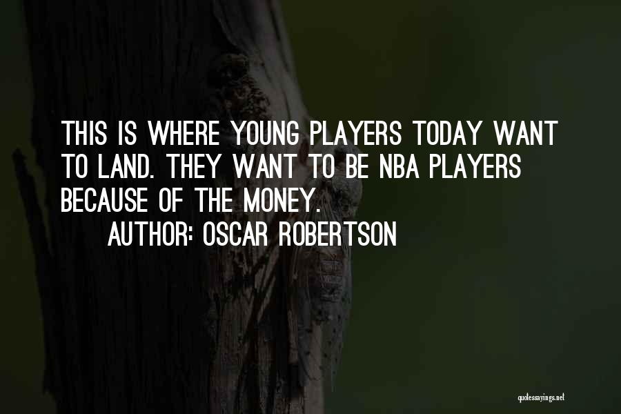 Oscar Robertson Quotes: This Is Where Young Players Today Want To Land. They Want To Be Nba Players Because Of The Money.