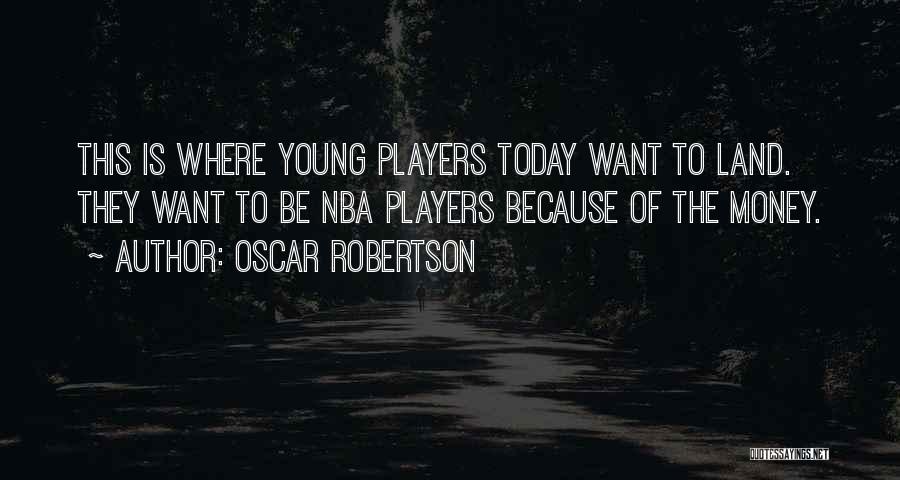 Oscar Robertson Quotes: This Is Where Young Players Today Want To Land. They Want To Be Nba Players Because Of The Money.