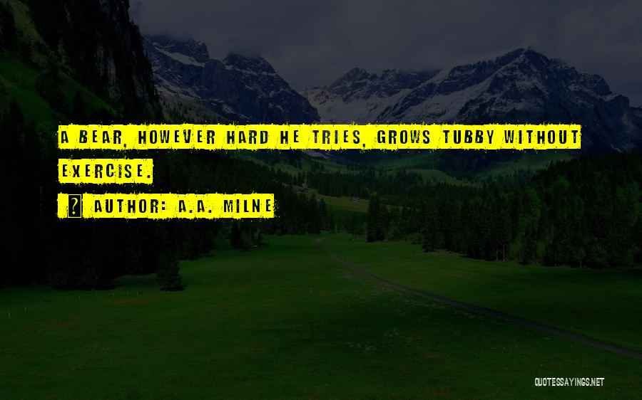 A.A. Milne Quotes: A Bear, However Hard He Tries, Grows Tubby Without Exercise.