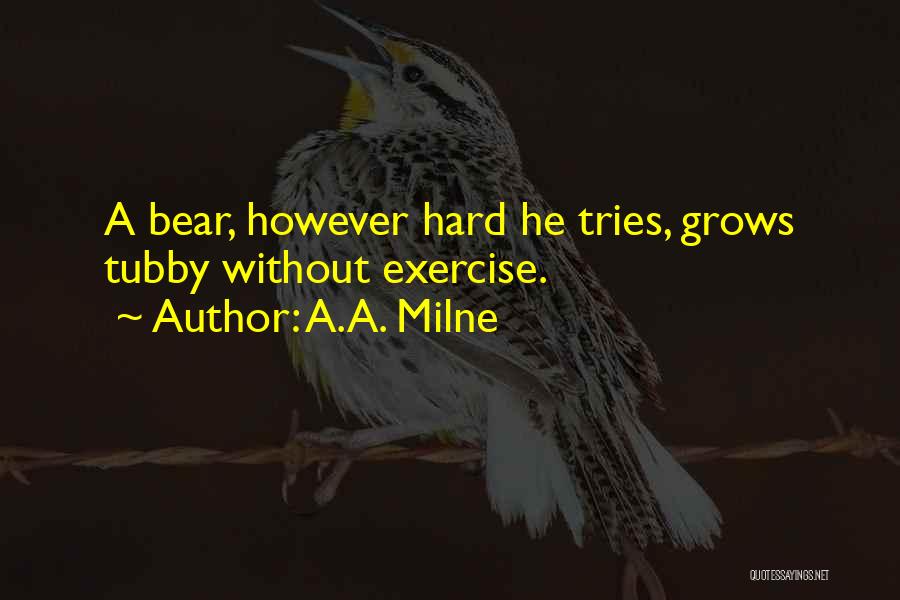 A.A. Milne Quotes: A Bear, However Hard He Tries, Grows Tubby Without Exercise.