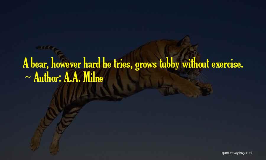 A.A. Milne Quotes: A Bear, However Hard He Tries, Grows Tubby Without Exercise.