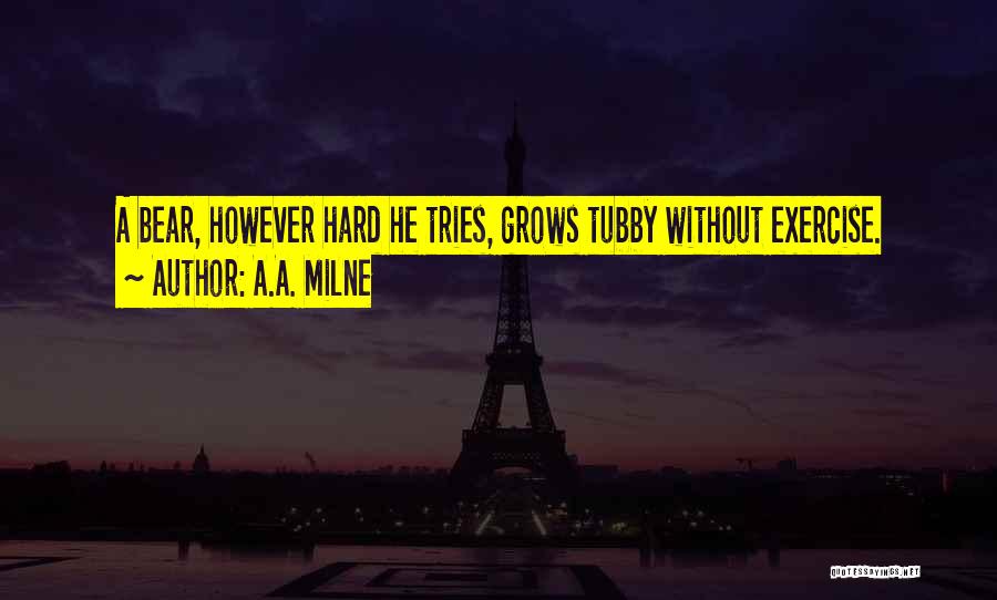 A.A. Milne Quotes: A Bear, However Hard He Tries, Grows Tubby Without Exercise.