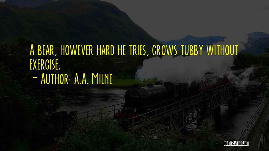 A.A. Milne Quotes: A Bear, However Hard He Tries, Grows Tubby Without Exercise.