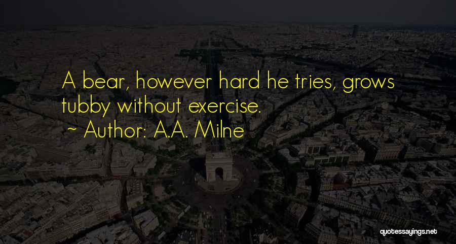 A.A. Milne Quotes: A Bear, However Hard He Tries, Grows Tubby Without Exercise.