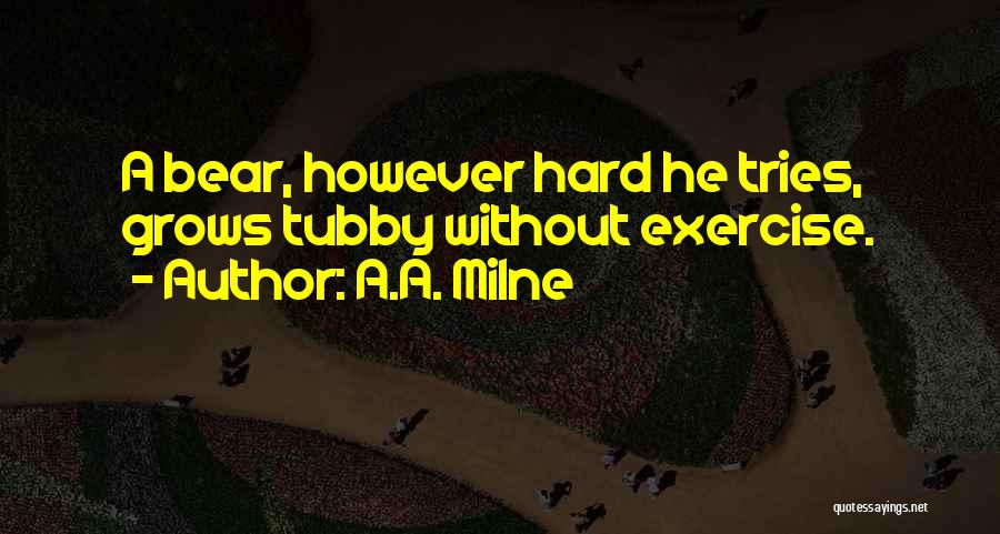 A.A. Milne Quotes: A Bear, However Hard He Tries, Grows Tubby Without Exercise.