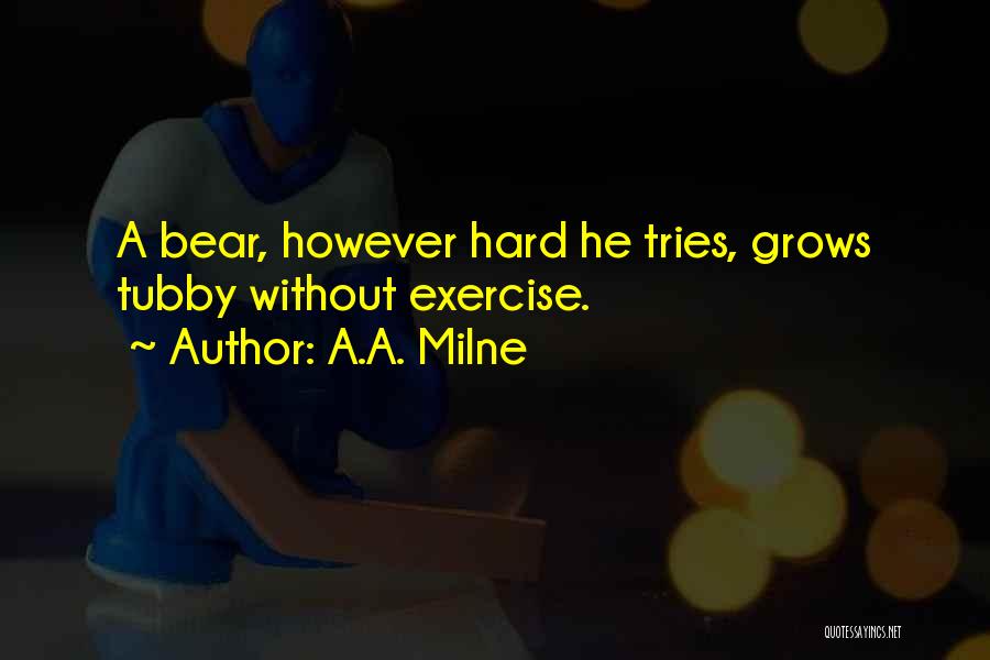 A.A. Milne Quotes: A Bear, However Hard He Tries, Grows Tubby Without Exercise.