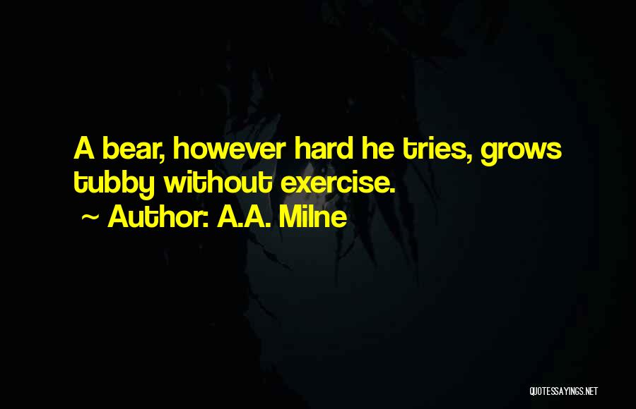 A.A. Milne Quotes: A Bear, However Hard He Tries, Grows Tubby Without Exercise.