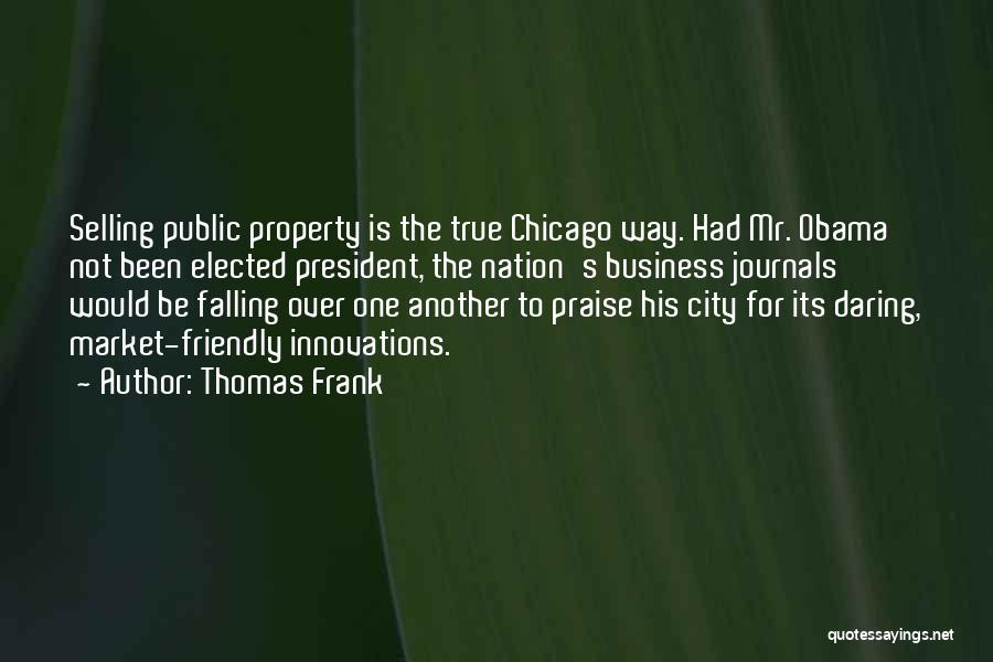 Thomas Frank Quotes: Selling Public Property Is The True Chicago Way. Had Mr. Obama Not Been Elected President, The Nation's Business Journals Would