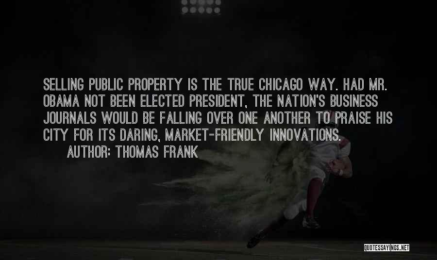 Thomas Frank Quotes: Selling Public Property Is The True Chicago Way. Had Mr. Obama Not Been Elected President, The Nation's Business Journals Would