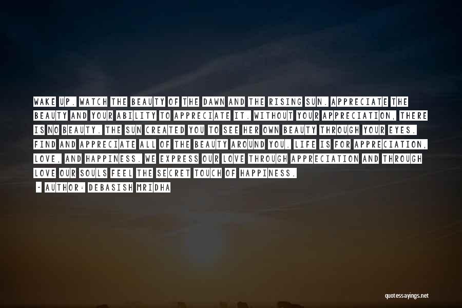 Debasish Mridha Quotes: Wake Up. Watch The Beauty Of The Dawn And The Rising Sun. Appreciate The Beauty And Your Ability To Appreciate