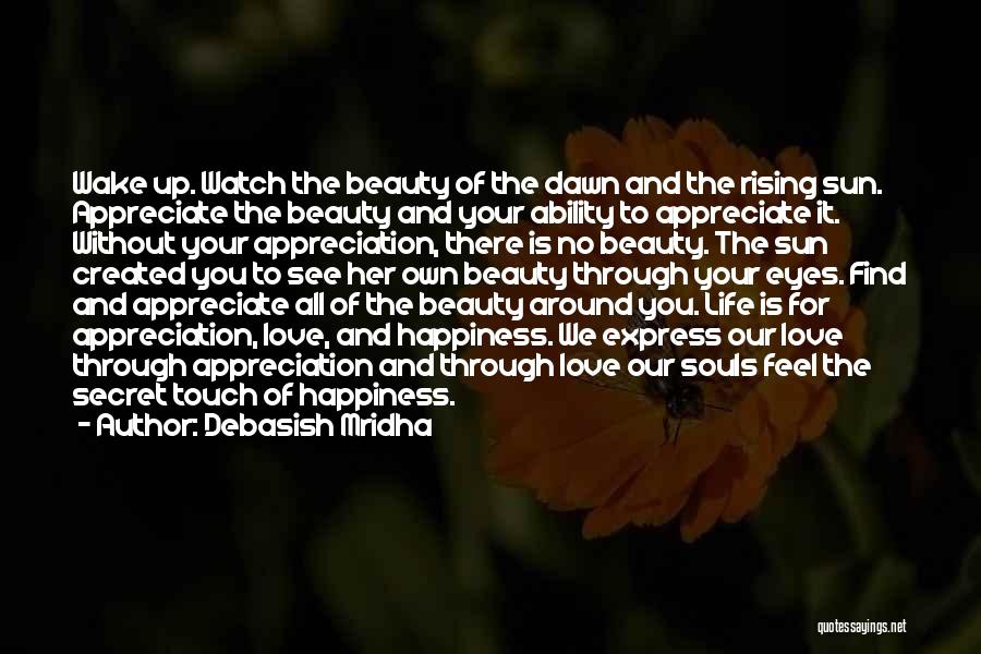 Debasish Mridha Quotes: Wake Up. Watch The Beauty Of The Dawn And The Rising Sun. Appreciate The Beauty And Your Ability To Appreciate