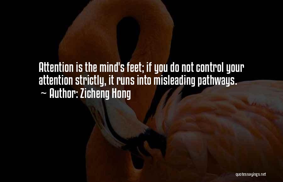 Zicheng Hong Quotes: Attention Is The Mind's Feet; If You Do Not Control Your Attention Strictly, It Runs Into Misleading Pathways.