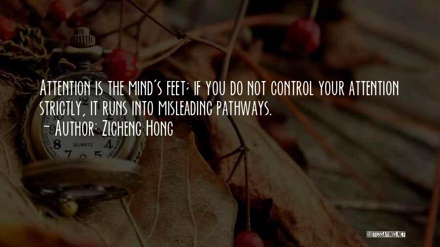 Zicheng Hong Quotes: Attention Is The Mind's Feet; If You Do Not Control Your Attention Strictly, It Runs Into Misleading Pathways.