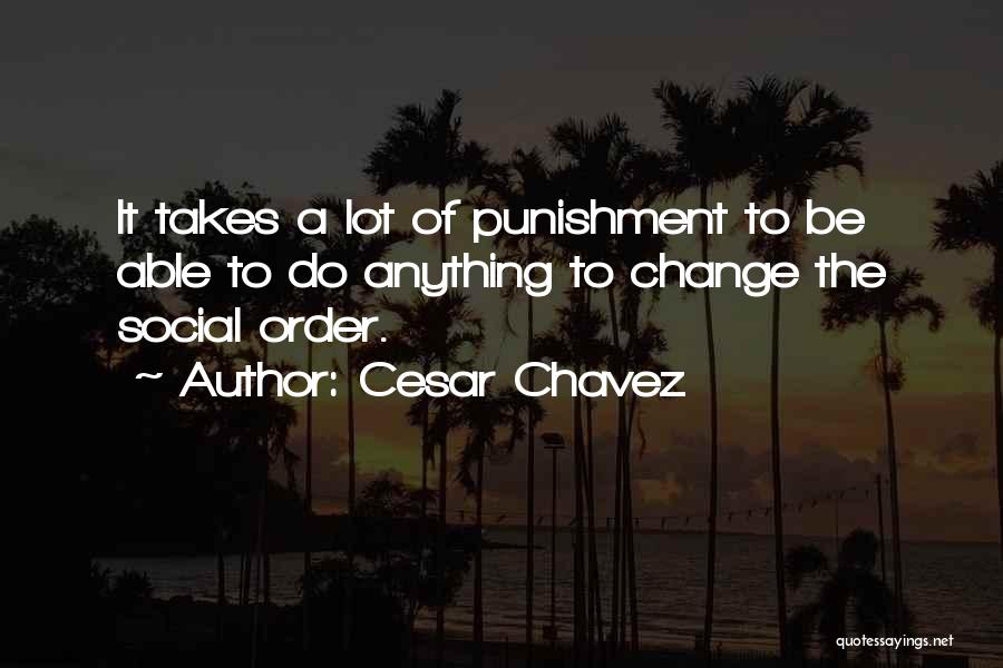 Cesar Chavez Quotes: It Takes A Lot Of Punishment To Be Able To Do Anything To Change The Social Order.