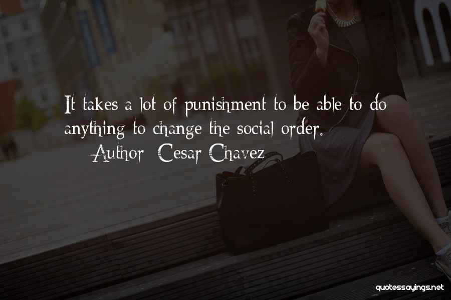 Cesar Chavez Quotes: It Takes A Lot Of Punishment To Be Able To Do Anything To Change The Social Order.