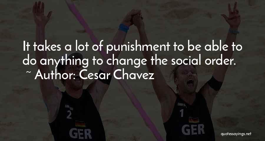 Cesar Chavez Quotes: It Takes A Lot Of Punishment To Be Able To Do Anything To Change The Social Order.