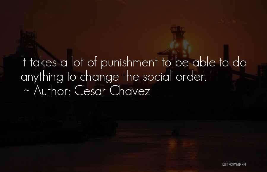 Cesar Chavez Quotes: It Takes A Lot Of Punishment To Be Able To Do Anything To Change The Social Order.